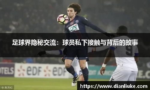 足球界隐秘交流：球员私下接触与背后的故事